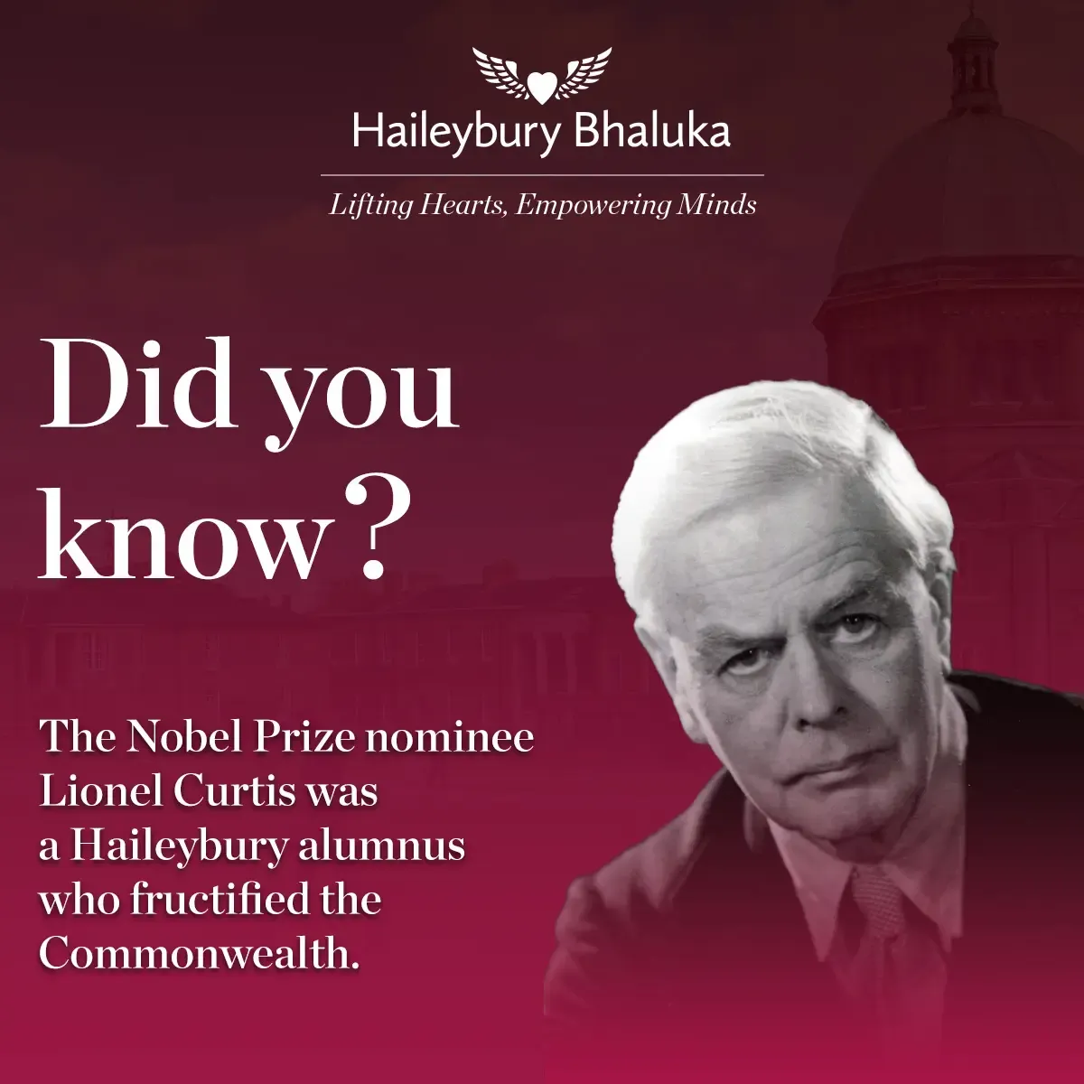 The Nobel Prize nominee Lionel Curtis was a Haileybury alumnus who fructified the Commonwealth